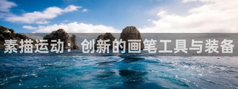 三亿体育官方正版app集团:素描运动:创新的画笔工具与装备