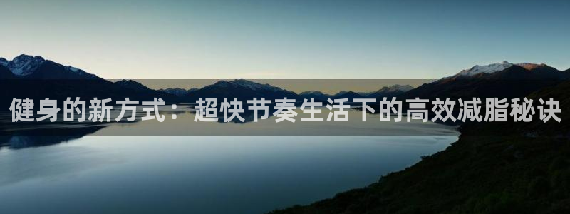 三亿官方平台体育:健身的新方式:超快节奏生活下的高效减脂秘诀