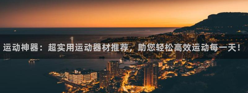 三亿体育官网下载平台是正规平台吗知乎:运动神器:超实用运动器